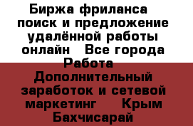 Биржа фриланса – поиск и предложение удалённой работы онлайн - Все города Работа » Дополнительный заработок и сетевой маркетинг   . Крым,Бахчисарай